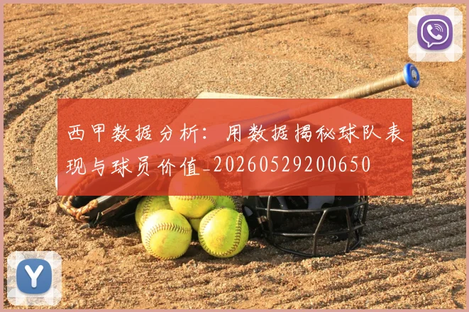 西甲数据分析:用数据揭秘球队表现与球员价值_20260529200650