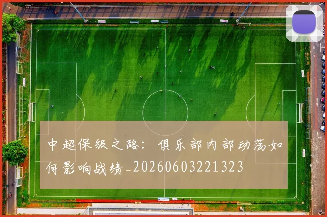 中超保级之路:俱乐部内部动荡如何影响战绩_20260603221323
