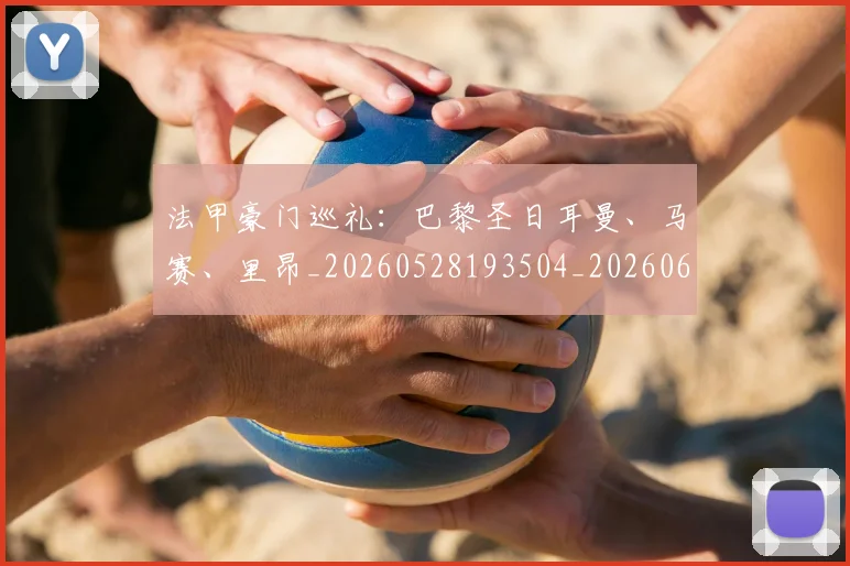 法甲豪门巡礼：巴黎圣日耳曼、马赛、里昂_20260528193504_20260610170125