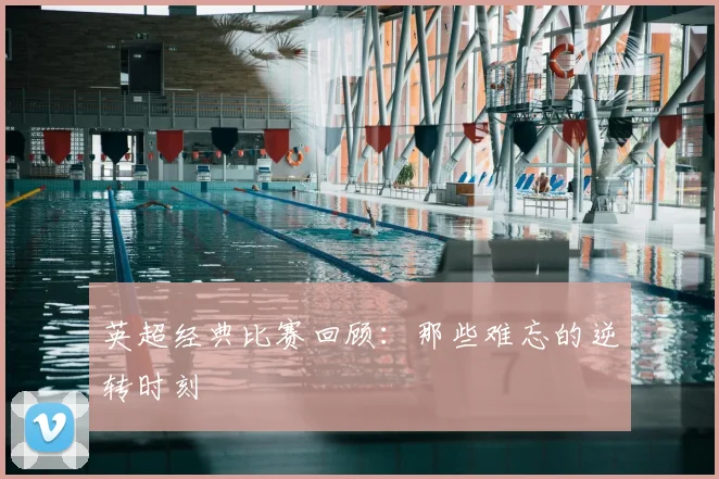 英超经典比赛回顾:那些难忘的逆转时刻