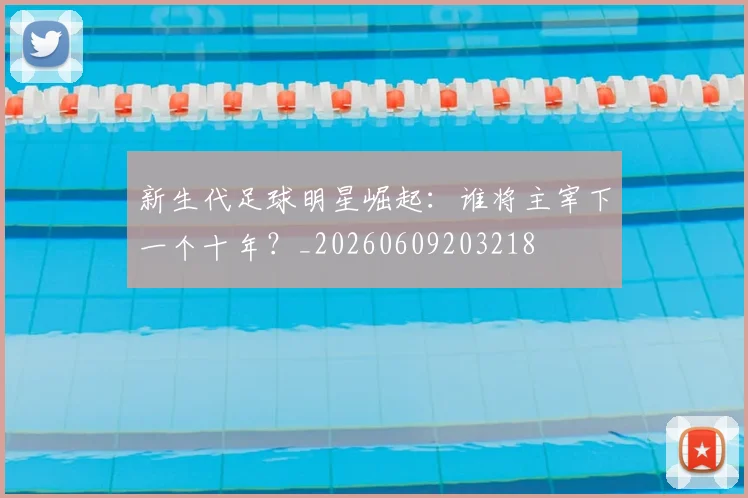 新生代足球明星崛起：谁将主宰下一个十年？_20260609203218