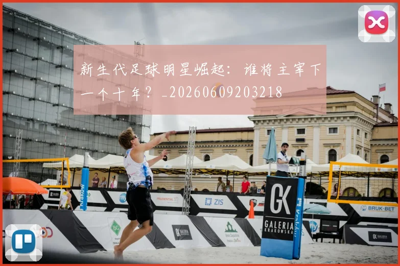 新生代足球明星崛起：谁将主宰下一个十年？_20260609203218
